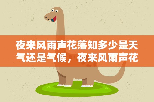 夜来风雨声花落知多少是天气还是气候，夜来风雨声花落知多少说的是天气还是气候