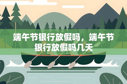 端午节银行放假吗，端午节银行放假吗几天
