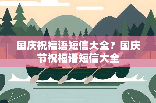 国庆祝福语短信大全？国庆节祝福语短信大全