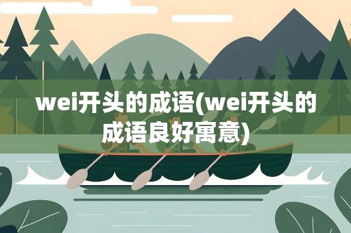 wei开头的成语(wei开头的成语良好寓意)