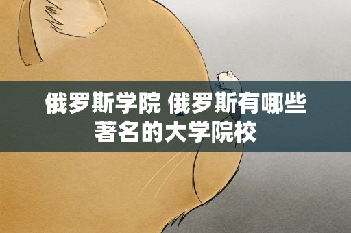 俄罗斯学院 俄罗斯有哪些著名的大学院校