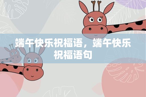 端午快乐祝福语，端午快乐祝福语句