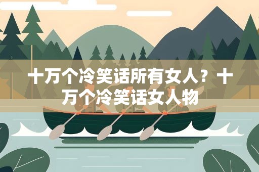 十万个冷笑话所有女人？十万个冷笑话女人物