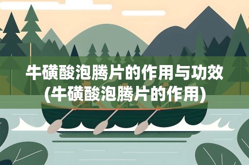 牛磺酸泡腾片的作用与功效(牛磺酸泡腾片的作用)