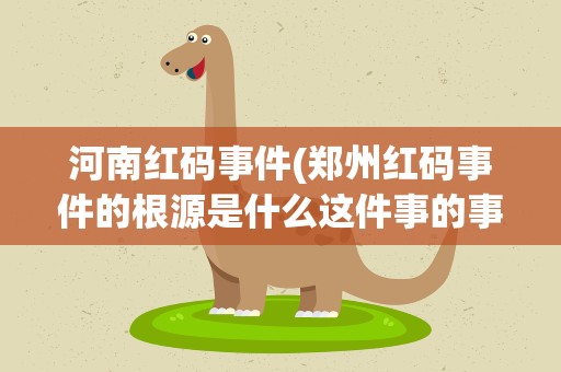 河南红码事件(郑州红码事件的根源是什么这件事的事情脉络是什么)