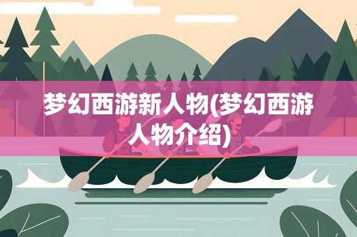 梦幻西游新人物(梦幻西游人物介绍)