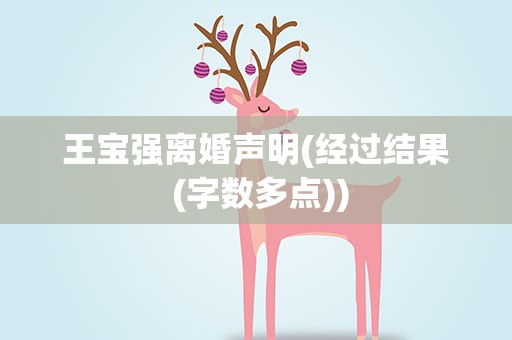王宝强离婚声明(经过结果 (字数多点))