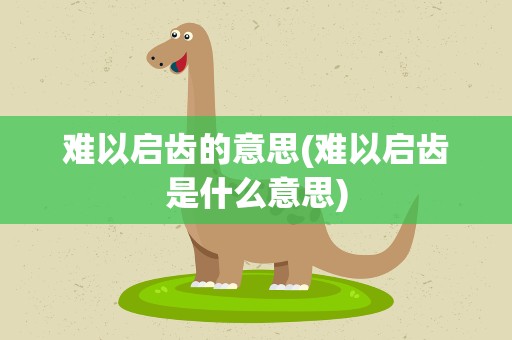 难以启齿的意思(难以启齿是什么意思)