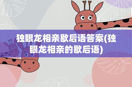独眼龙相亲歇后语答案(独眼龙相亲的歇后语)