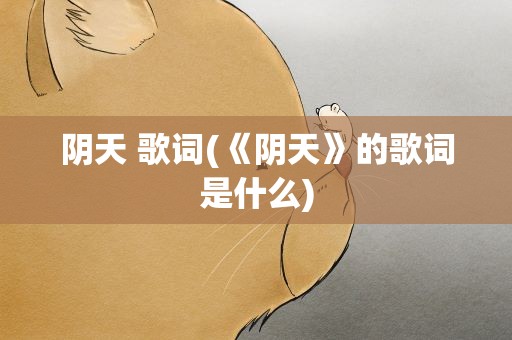 阴天 歌词(《阴天》的歌词是什么)