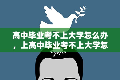 高中毕业考不上大学怎么办，上高中毕业考不上大学怎么办