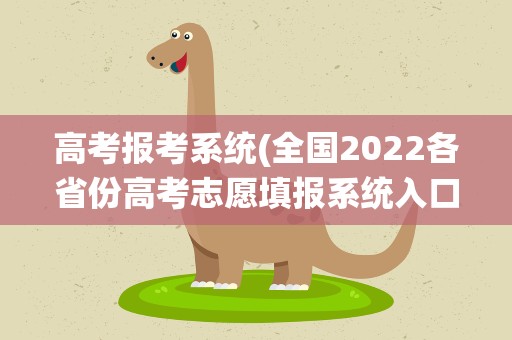 高考报考系统(全国2022各省份高考志愿填报系统入口)