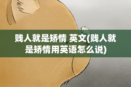 贱人就是矫情 英文(贱人就是矫情用英语怎么说)