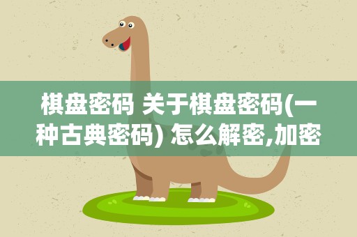 棋盘密码 关于棋盘密码(一种古典密码) 怎么解密,加密