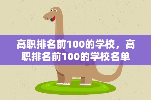 高职排名前100的学校，高职排名前100的学校名单