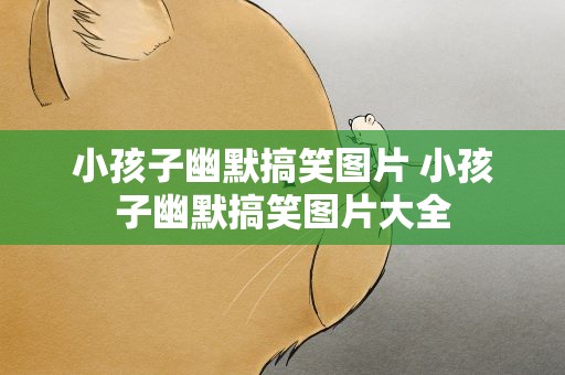 小孩子幽默搞笑图片 小孩子幽默搞笑图片大全