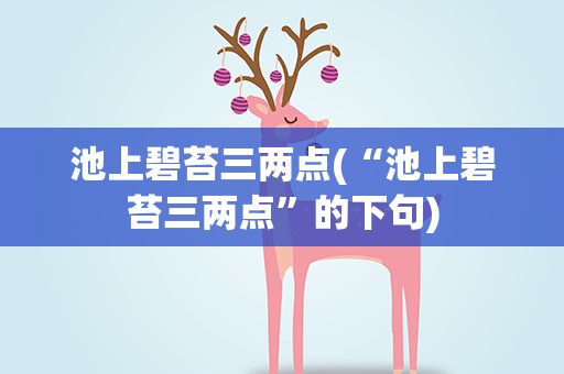 池上碧苔三两点(“池上碧苔三两点”的下句)