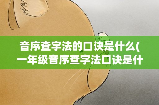 音序查字法的口诀是什么(一年级音序查字法口诀是什么)