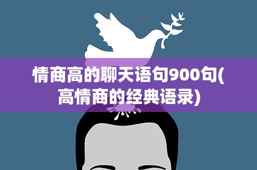 情商高的聊天语句900句(高情商的经典语录)