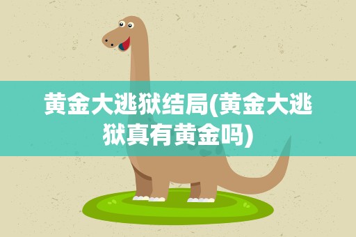 黄金大逃狱结局(黄金大逃狱真有黄金吗)