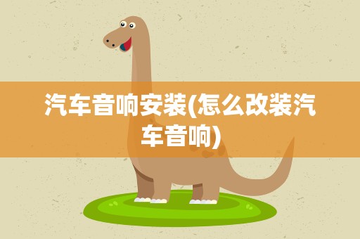 汽车音响安装(怎么改装汽车音响)