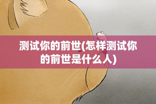 测试你的前世(怎样测试你的前世是什么人)