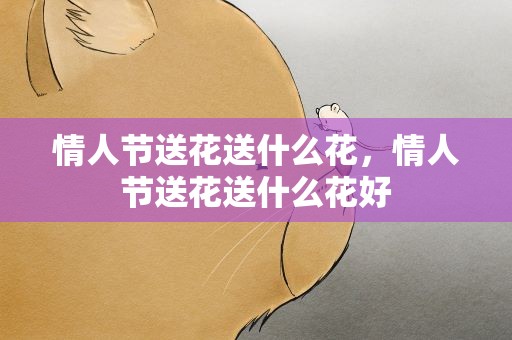 情人节送花送什么花，情人节送花送什么花好