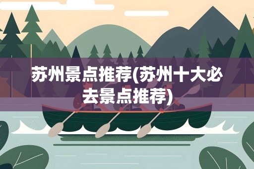 苏州景点推荐(苏州十大必去景点推荐)
