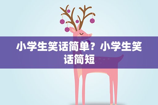 小学生笑话简单？小学生笑话简短