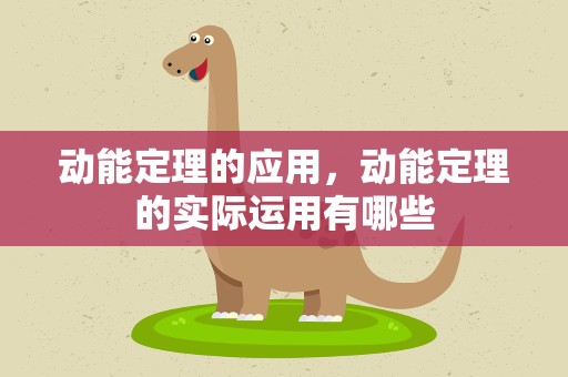 动能定理的应用，动能定理的实际运用有哪些