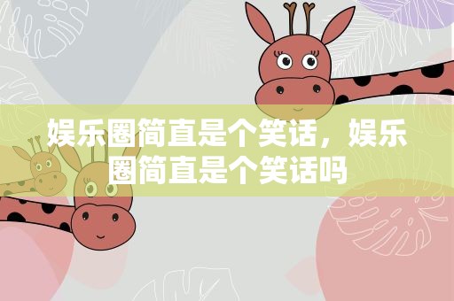 娱乐圈简直是个笑话，娱乐圈简直是个笑话吗