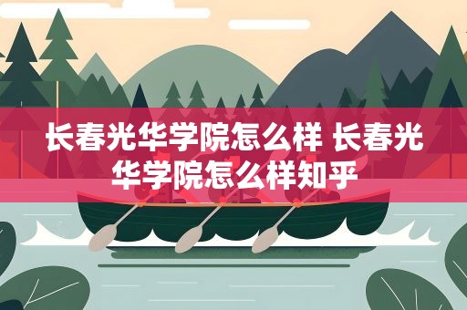 长春光华学院怎么样 长春光华学院怎么样知乎