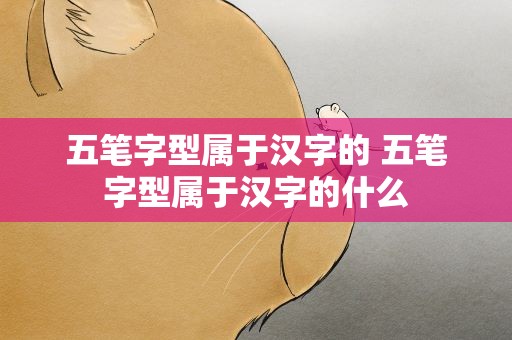 五笔字型属于汉字的 五笔字型属于汉字的什么