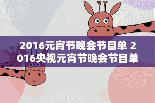 2016元宵节晚会节目单 2016央视元宵节晚会节目单有哪些