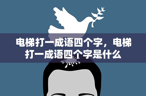 电梯打一成语四个字，电梯打一成语四个字是什么