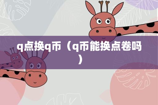 q点换q币（q币能换点卷吗）