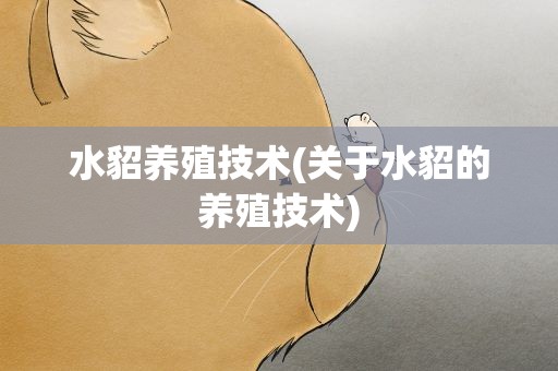 水貂养殖技术(关于水貂的养殖技术)