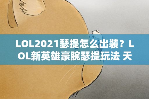 LOL2021瑟提怎么出装？LOL新英雄豪腕瑟提玩法 天赋搭配装备攻略