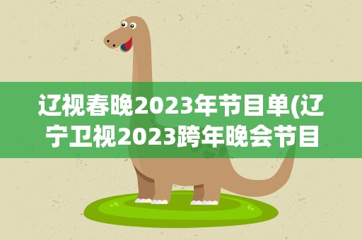 辽视春晚2023年节目单(辽宁卫视2023跨年晚会节目单)