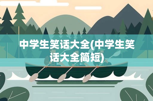 中学生笑话大全(中学生笑话大全简短)