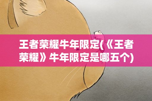 王者荣耀牛年限定(《王者荣耀》牛年限定是哪五个)