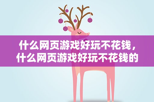什么网页游戏好玩不花钱，什么网页游戏好玩不花钱的