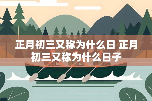正月初三又称为什么日 正月初三又称为什么日子