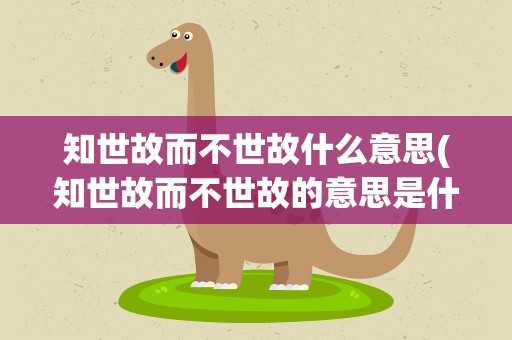 知世故而不世故什么意思(知世故而不世故的意思是什么)