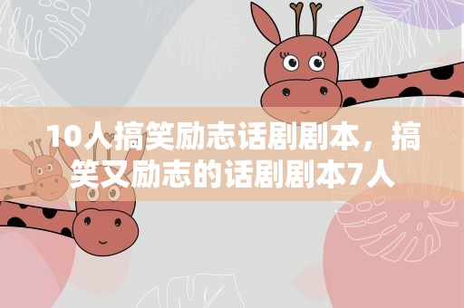 10人搞笑励志话剧剧本，搞笑又励志的话剧剧本7人