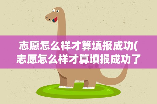 志愿怎么样才算填报成功(志愿怎么样才算填报成功了)