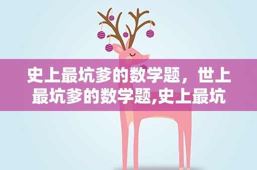 史上最坑爹的数学题，世上最坑爹的数学题,史上最坑爹的数学题是什么题