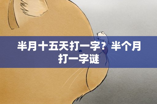 半月十五天打一字？半个月打一字谜