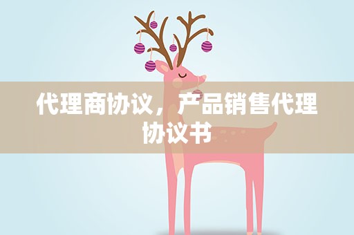代理商协议，产品销售代理协议书