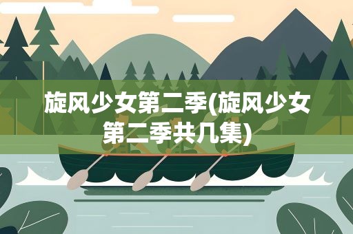 旋风少女第二季(旋风少女第二季共几集)